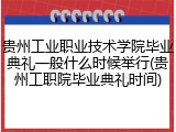 贵州工业职业技术学院毕业典礼一般什么时候举行(贵州工职院毕业典礼时间)