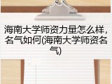 海南大学师资力量怎么样，名气如何(海南大学师资名气)