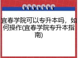宜春学院可以专升本吗，如何操作(宜春学院专升本指南)