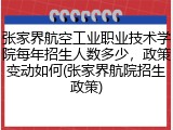 张家界航空工业职业技术学院每年招生人数多少，政策变动如何(张家界航院招生政策)