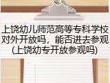 上饶幼儿师范高等专科学校对外开放吗，能否进去参观(上饶幼专开放参观吗)