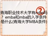 青海职业技术大学有mba吗？emba和mba的入学条件是什么(青海大学MBA条件)