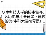 华中科技大学的校史简介，什么历史与社会背景下建校的(华中科大建校背景)