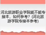 河北旅游职业学院能不能专接本，如何参考？(河北旅游学院专接本参考)