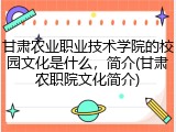 甘肃农业职业技术学院的校园文化是什么，简介(甘肃农职院文化简介)