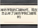 潍坊学院的口碑如何，现在怎么样了(潍坊学院口碑现状)