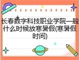 长春数字科技职业学院一般什么时候放寒暑假(寒暑假时间)