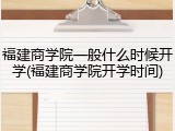 福建商学院一般什么时候开学(福建商学院开学时间)