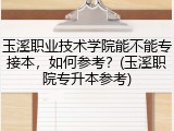 玉溪职业技术学院能不能专接本，如何参考？(玉溪职院专升本参考)