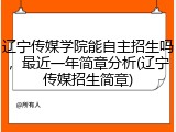 辽宁传媒学院能自主招生吗，最近一年简章分析(辽宁传媒招生简章)