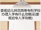 娄底幼儿师范高等专科学校办理入学有什么攻略没(娄底幼专入学攻略)