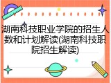 湖南科技职业学院的招生人数和计划解读(湖南科技职院招生解读)