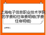 上海电子信息职业技术学院的学费和住宿费明细(学费住宿明细)