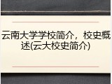 云南大学学校简介，校史概述(云大校史简介)
