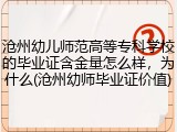沧州幼儿师范高等专科学校的毕业证含金量怎么样，为什么(沧州幼师毕业证价值)