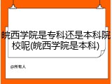 皖西学院是专科还是本科院校呢(皖西学院是本科)