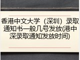 香港中文大学（深圳）录取通知书一般几号发放(港中深录取通知发放时间)