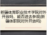新疆体育职业技术学院对外开放吗，能否进去参观(新疆体职院对外开放吗)