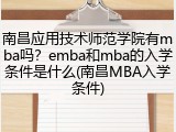 南昌应用技术师范学院有mba吗？emba和mba的入学条件是什么(南昌MBA入学条件)