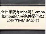 台州学院有mba吗？emba和mba的入学条件是什么(台州学院MBA条件)