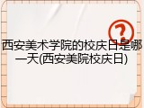 西安美术学院的校庆日是哪一天(西安美院校庆日)