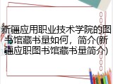 新疆应用职业技术学院的图书馆藏书量如何，简介(新疆应职图书馆藏书量简介)