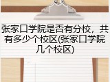 张家口学院是否有分校，共有多少个校区(张家口学院几个校区)