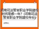 河南司法警官职业学院建校时间是哪一年？(河南司法警官职业学院建校年份)