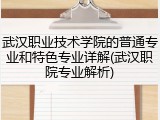 武汉职业技术学院的普通专业和特色专业详解(武汉职院专业解析)