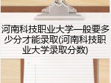 河南科技职业大学一般要多少分才能录取(河南科技职业大学录取分数)