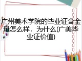 广州美术学院的毕业证含金量怎么样，为什么(广美毕业证价值)