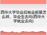 西华大学毕业后就业前景怎么样，毕业生去向(西华大学就业去向)