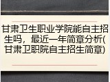 甘肃卫生职业学院能自主招生吗，最近一年简章分析(甘肃卫职院自主招生简章)