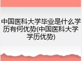 中国医科大学毕业是什么学历有何优势(中国医科大学学历优势)