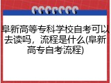 阜新高等专科学校自考可以去读吗，流程是什么(阜新高专自考流程)