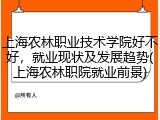 上海农林职业技术学院好不好，就业现状及发展趋势(上海农林职院就业前景)