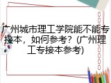 广州城市理工学院能不能专接本，如何参考？(广州理工专接本参考)