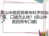 保山中医药高等专科学校如何，口碑怎么样？(保山中医药高专口碑)