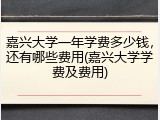 嘉兴大学一年学费多少钱，还有哪些费用(嘉兴大学学费及费用)