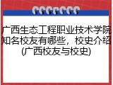 广西生态工程职业技术学院知名校友有哪些，校史介绍(广西校友与校史)