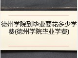 德州学院到毕业要花多少学费(德州学院毕业学费)