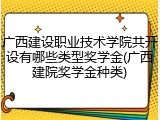 广西建设职业技术学院共开设有哪些类型奖学金(广西建院奖学金种类)