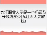 九江职业大学是一本吗录取分数线多少(九江职大录取线)
