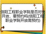 信阳工程职业学院是否对外开放，要预约吗(信阳工程职业学院开放需预约)