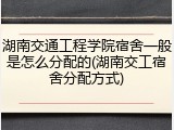 湖南交通工程学院宿舍一般是怎么分配的(湖南交工宿舍分配方式)