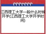 江西理工大学一般什么时候开学(江西理工大学开学时间)