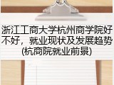 浙江工商大学杭州商学院好不好，就业现状及发展趋势(杭商院就业前景)