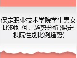 保定职业技术学院学生男女比例如何，趋势分析(保定职院性别比例趋势)