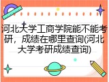 河北大学工商学院能不能考研，成绩在哪里查询(河北大学考研成绩查询)