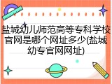 盐城幼儿师范高等专科学校官网是哪个网址多少(盐城幼专官网网址)
